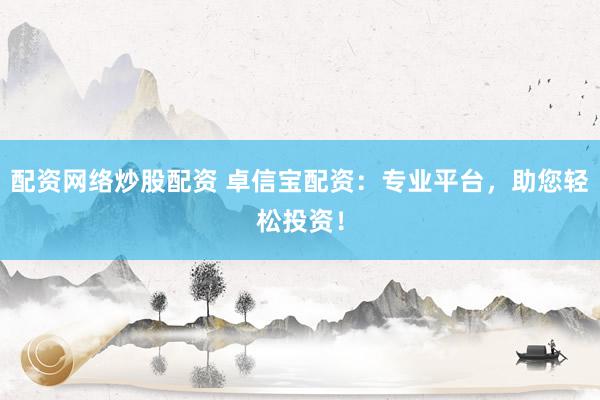 配资网络炒股配资 卓信宝配资：专业平台，助您轻松投资！