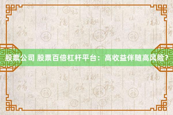 股票公司 股票百倍杠杆平台：高收益伴随高风险？