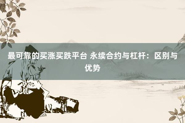 最可靠的买涨买跌平台 永续合约与杠杆：区别与优势