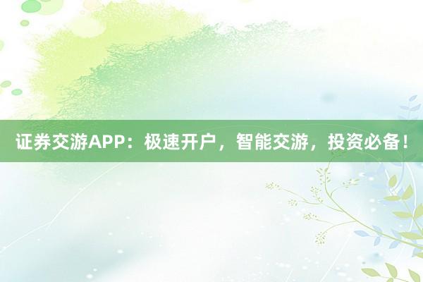证券交游APP：极速开户，智能交游，投资必备！