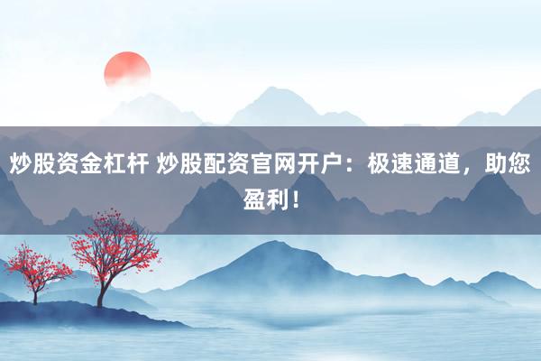 炒股资金杠杆 炒股配资官网开户：极速通道，助您盈利！