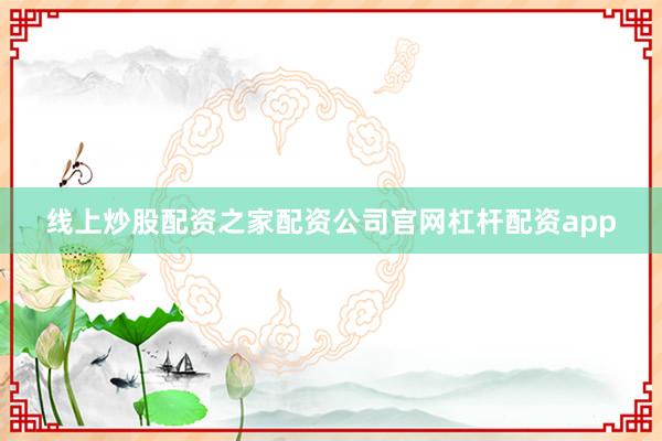 线上炒股配资之家配资公司官网杠杆配资app
