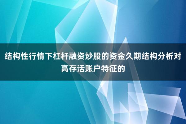 结构性行情下杠杆融资炒股的资金久期结构分析对高存活账户特征的