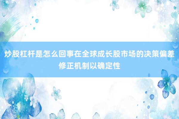 炒股杠杆是怎么回事在全球成长股市场的决策偏差修正机制以确定性