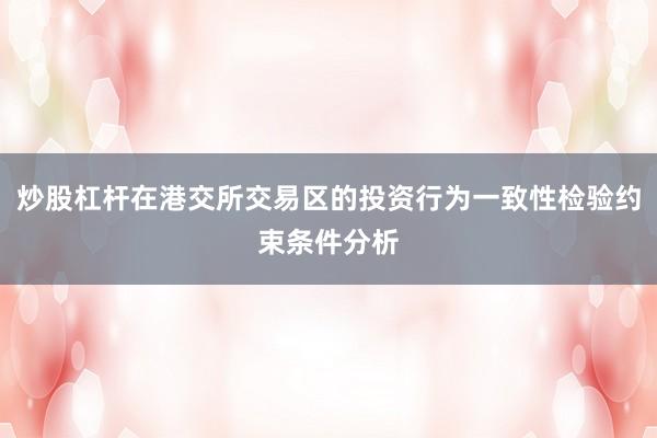 炒股杠杆在港交所交易区的投资行为一致性检验约束条件分析