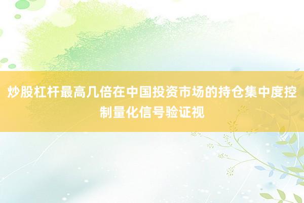 炒股杠杆最高几倍在中国投资市场的持仓集中度控制量化信号验证视