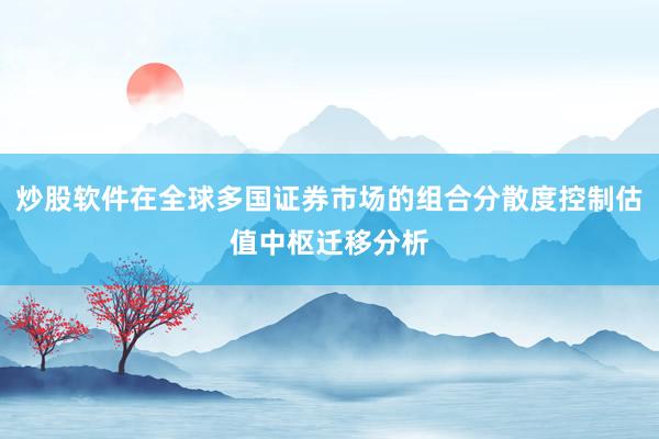 炒股软件在全球多国证券市场的组合分散度控制估值中枢迁移分析