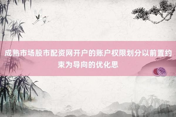 成熟市场股市配资网开户的账户权限划分以前置约束为导向的优化思