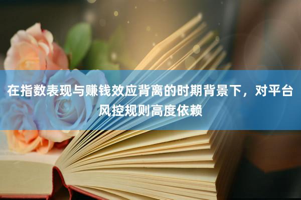 在指数表现与赚钱效应背离的时期背景下，对平台风控规则高度依赖
