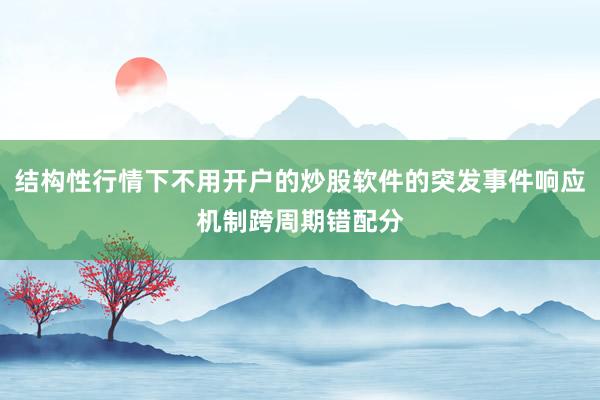 结构性行情下不用开户的炒股软件的突发事件响应机制跨周期错配分