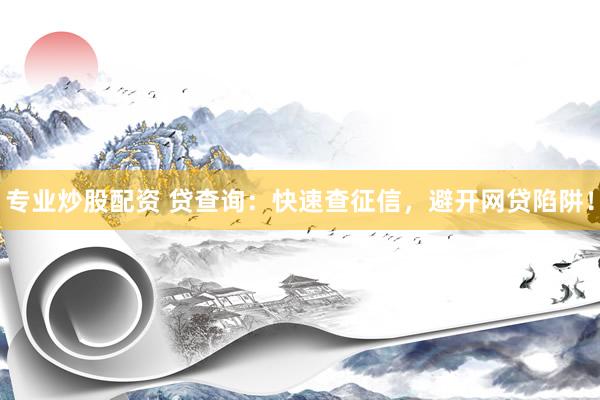 专业炒股配资 贷查询：快速查征信，避开网贷陷阱！